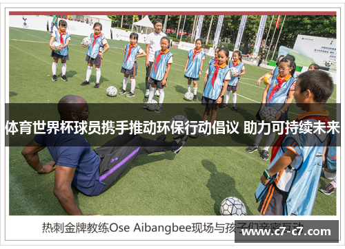 体育世界杯球员携手推动环保行动倡议 助力可持续未来