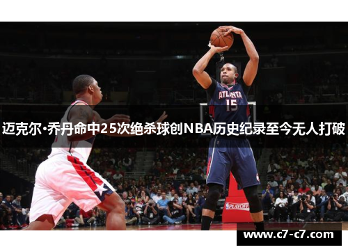 迈克尔·乔丹命中25次绝杀球创NBA历史纪录至今无人打破