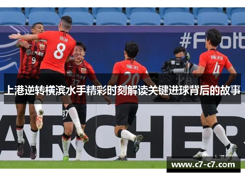上港逆转横滨水手精彩时刻解读关键进球背后的故事