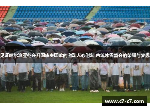 见证哈尔滨亚冬会升国旗奏国歌的激动人心时刻 共筑冰雪盛会的荣耀与梦想