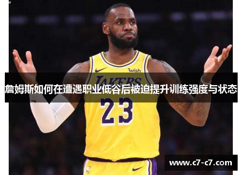 詹姆斯如何在遭遇职业低谷后被迫提升训练强度与状态
