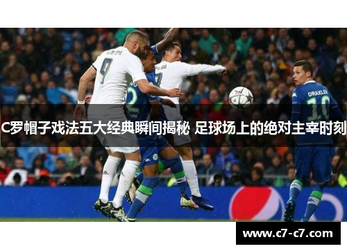C罗帽子戏法五大经典瞬间揭秘 足球场上的绝对主宰时刻