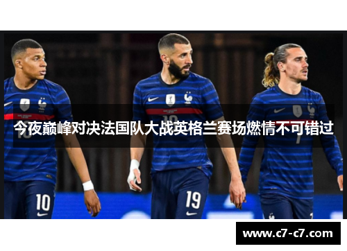 今夜巅峰对决法国队大战英格兰赛场燃情不可错过 今夜巅峰对决法国队大战英格兰赛场燃情不可错过
