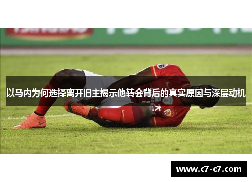 以马内为何选择离开旧主揭示他转会背后的真实原因与深层动机 以马内为何选择离开旧主揭示他转会背后的真实原因与深层动机