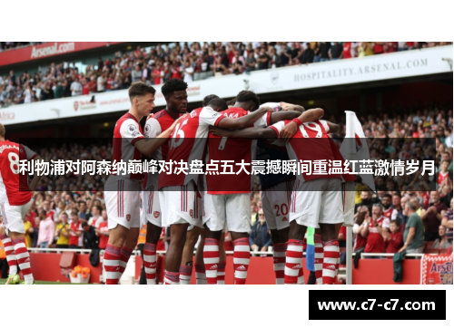 利物浦对阿森纳巅峰对决盘点五大震撼瞬间重温红蓝激情岁月 利物浦对阿森纳巅峰对决盘点五大震撼瞬间重温红蓝激情岁月