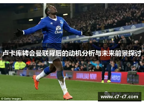 卢卡库转会曼联背后的动机分析与未来前景探讨