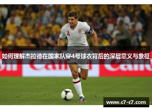 如何理解杰拉德在国家队穿4号球衣背后的深层意义与象征 如何理解杰拉德在国家队穿4号球衣背后的深层意义与象征