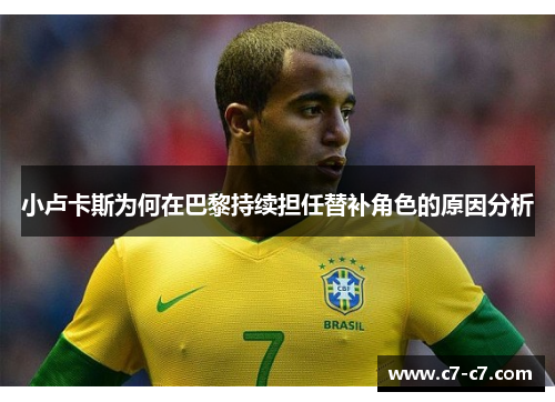 小卢卡斯为何在巴黎持续担任替补角色的原因分析