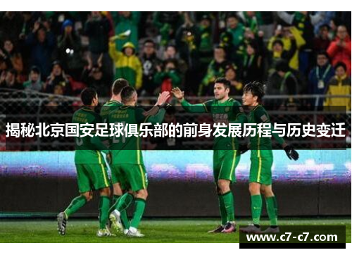 揭秘北京国安足球俱乐部的前身发展历程与历史变迁