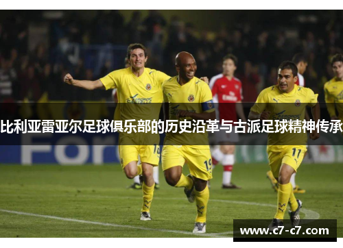 比利亚雷亚尔足球俱乐部的历史沿革与古派足球精神传承