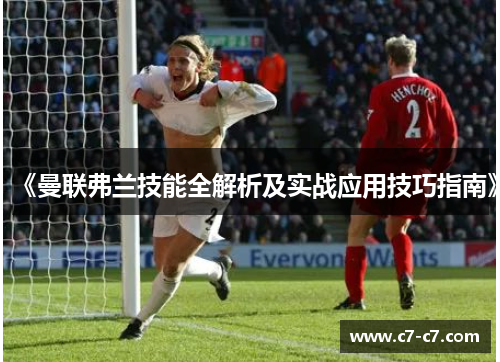 《曼联弗兰技能全解析及实战应用技巧指南》 《曼联弗兰技能全解析及实战应用技巧指南》