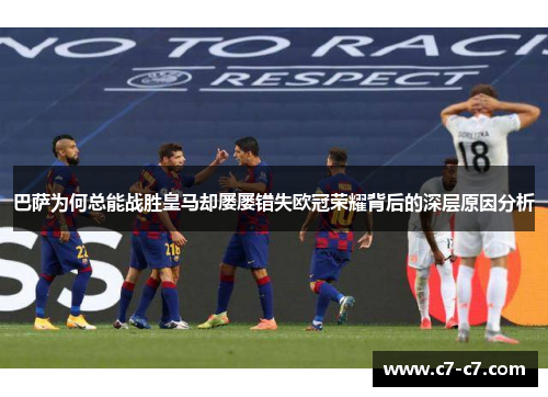 巴萨为何总能战胜皇马却屡屡错失欧冠荣耀背后的深层原因分析 巴萨为何总能战胜皇马却屡屡错失欧冠荣耀背后的深层原因分析